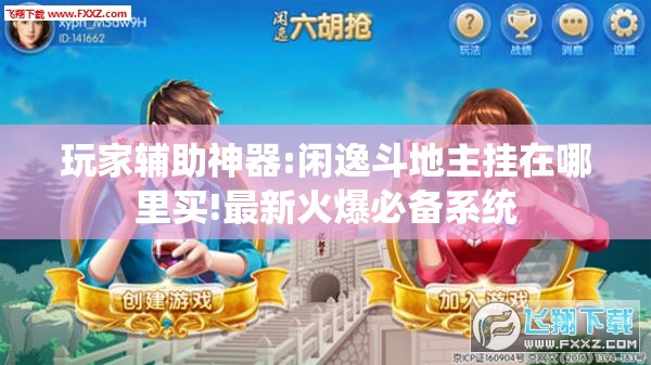 玩家辅助神器:闲逸斗地主挂在哪里买!最新火爆必备系统