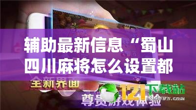 辅助最新信息“蜀山四川麻将怎么设置都是赢!最新火爆必备系统 辅助最新信息“蜀山四川麻将怎么设置都是赢!最新火爆必备系统