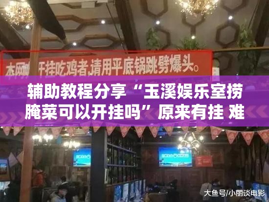 辅助教程分享“玉溪娱乐室捞腌菜可以开挂吗	”原来有挂 难怪会一直输