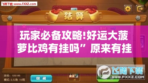 玩家必备攻略!好运大菠萝比鸡有挂吗”原来有挂 难怪会一直输