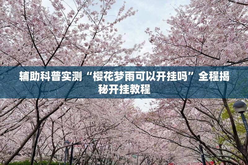 辅助科普实测“樱花梦雨可以开挂吗	”全程揭秘开挂教程
