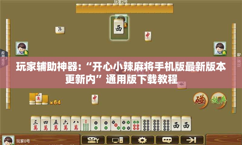 玩家辅助神器:“开心小辣麻将手机版最新版本更新内	”通用版下载教程