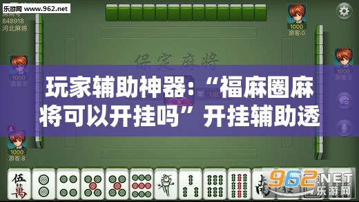 玩家辅助神器:“福麻圈麻将可以开挂吗”开挂辅助透视教程
