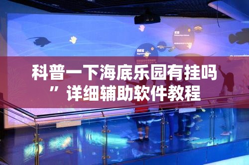 科普一下海底乐园有挂吗	”详细辅助软件教程