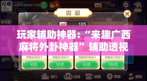 玩家辅助神器:“来趣广西麻将外卦神器”辅助透视教程