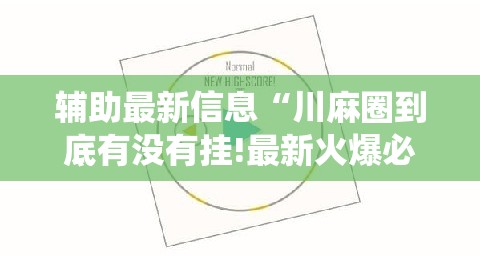 辅助最新信息“川麻圈到底有没有挂!最新火爆必备系统 辅助最新信息“川麻圈到底有没有挂!最新火爆必备系统