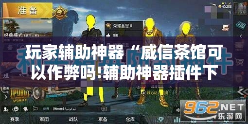 玩家辅助神器“威信茶馆可以作弊吗!辅助神器插件下载