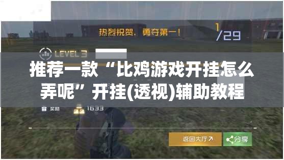 推荐一款“比鸡游戏开挂怎么弄呢”开挂(透视)辅助教程