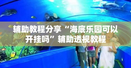 辅助教程分享“海底乐园可以开挂吗	”辅助透视教程