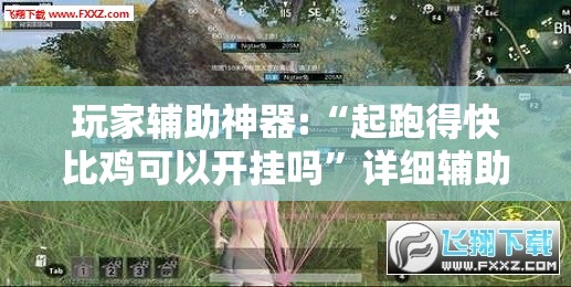 玩家辅助神器:“起跑得快比鸡可以开挂吗	”详细辅助教程分享