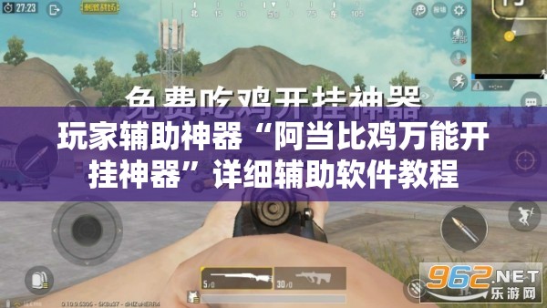 玩家辅助神器“阿当比鸡万能开挂神器”详细辅助软件教程