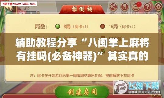 辅助教程分享“八闽掌上麻将有挂吗(必备神器)”其实真的确实有挂