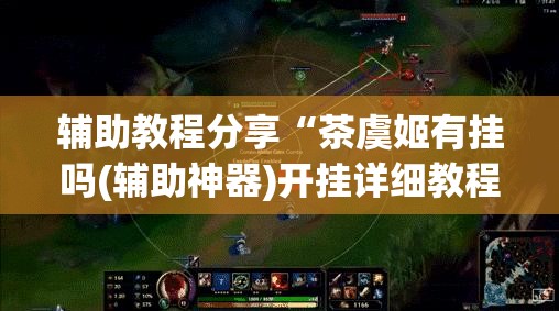 辅助教程分享“茶虞姬有挂吗(辅助神器)开挂详细教程