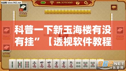科普一下新玉海楼有没有挂”【透视软件教程分享】