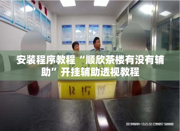 安装程序教程“顺欣茶楼有没有辅助”开挂辅助透视教程