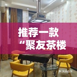 推荐一款“聚友茶楼可以开挂吗”通用版下载教程