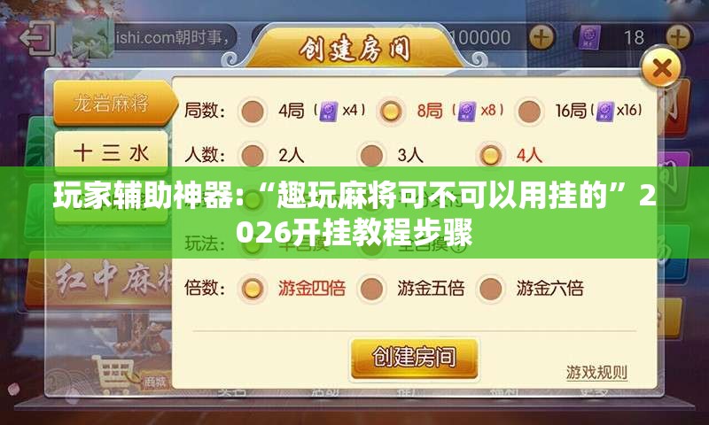 玩家辅助神器:“趣玩麻将可不可以用挂的”2026开挂教程步骤