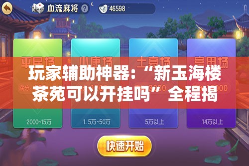 玩家辅助神器:“新玉海楼茶苑可以开挂吗”全程揭秘开挂教程