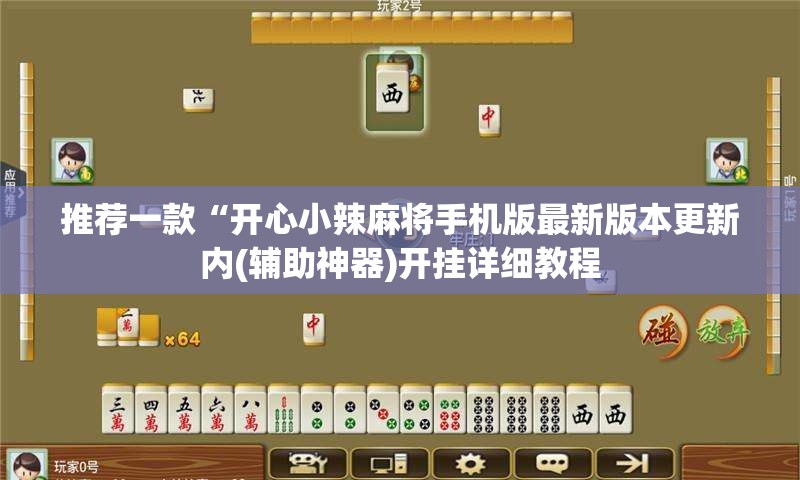 推荐一款“开心小辣麻将手机版最新版本更新内(辅助神器)开挂详细教程 推荐一款“开心小辣麻将手机版最新版本更新内(辅助神器)开挂详细教程
