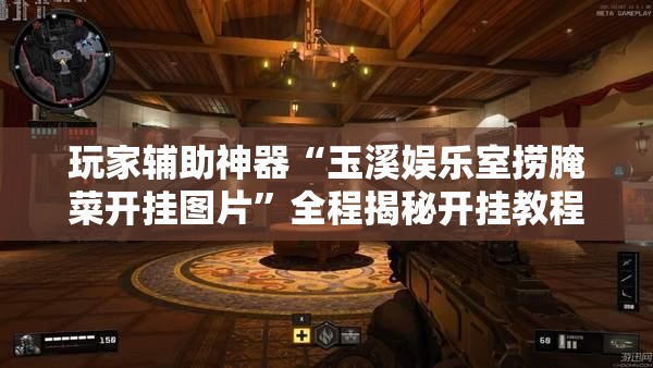 玩家辅助神器“玉溪娱乐室捞腌菜开挂图片	”全程揭秘开挂教程