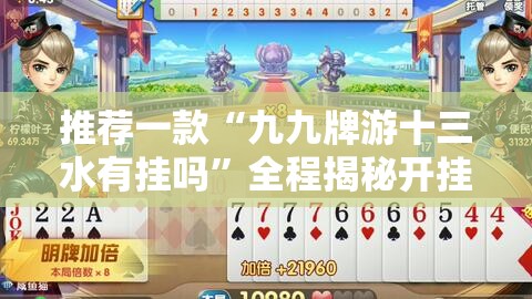 推荐一款“九九牌游十三水有挂吗”全程揭秘开挂教程