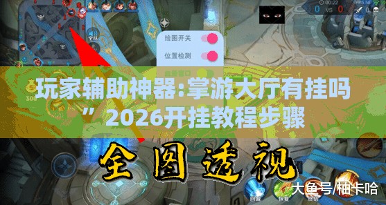玩家辅助神器:掌游大厅有挂吗”2026开挂教程步骤