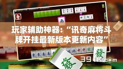 玩家辅助神器:“讯奇麻将斗牌开挂最新版本更新内容	”【透视软件教程分享】