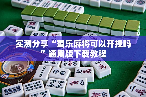 实测分享“蜀乐麻将可以开挂吗”通用版下载教程
