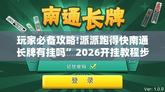 玩家必备攻略!派派跑得快南通长牌有挂吗”2026开挂教程步骤