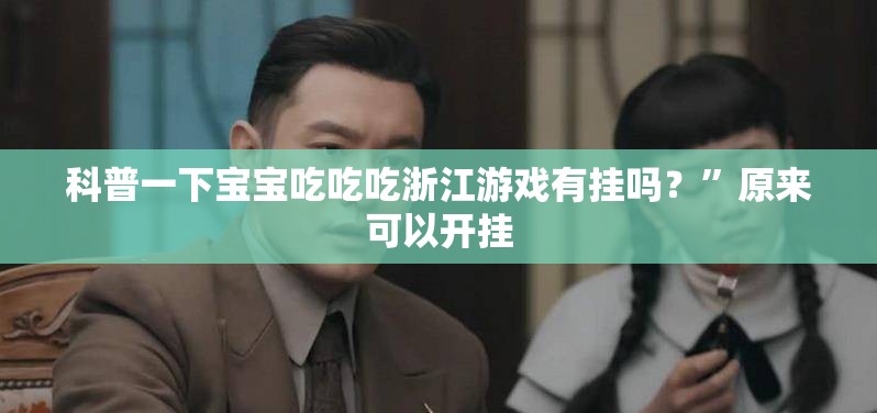 科普一下宝宝吃吃吃浙江游戏有挂吗？	”原来可以开挂
