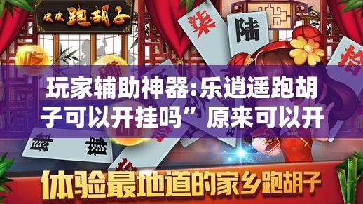 玩家辅助神器:乐逍遥跑胡子可以开挂吗”原来可以开挂