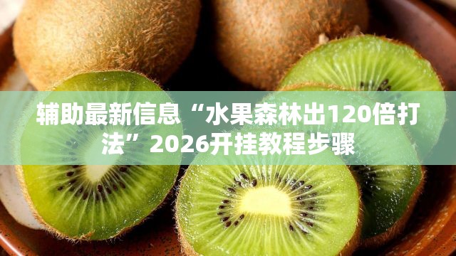 辅助最新信息“水果森林出120倍打法	”2026开挂教程步骤