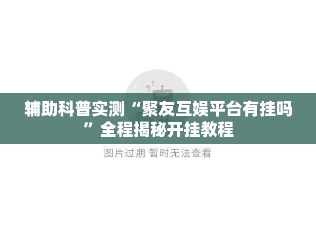 辅助科普实测“聚友互娱平台有挂吗”全程揭秘开挂教程