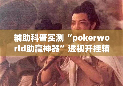 辅助科普实测“pokerworld助赢神器”透视开挂辅助教程