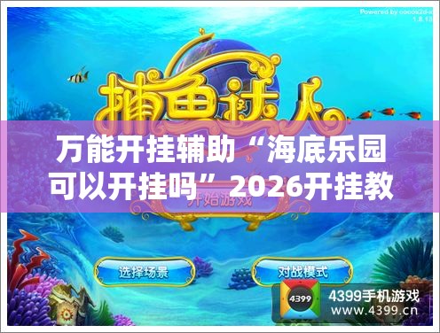 万能开挂辅助“海底乐园可以开挂吗”2026开挂教程步骤