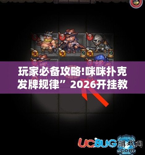 玩家必备攻略!咪咪扑克发牌规律”2026开挂教程步骤