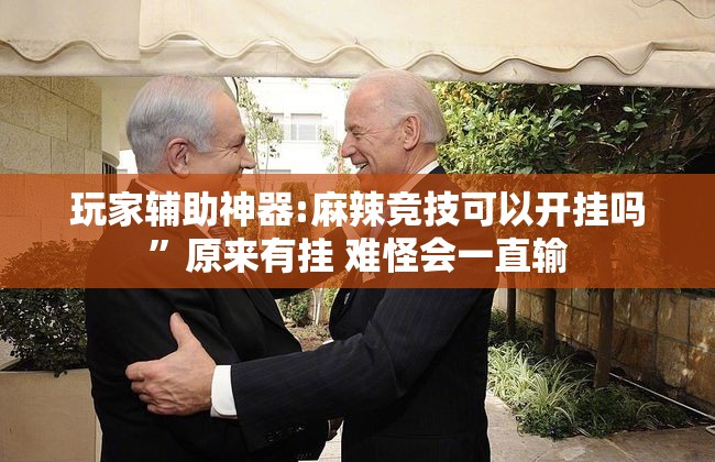 玩家辅助神器:麻辣竞技可以开挂吗”原来有挂 难怪会一直输