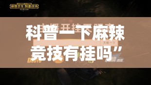 科普一下麻辣竞技有挂吗”全程揭秘开挂教程