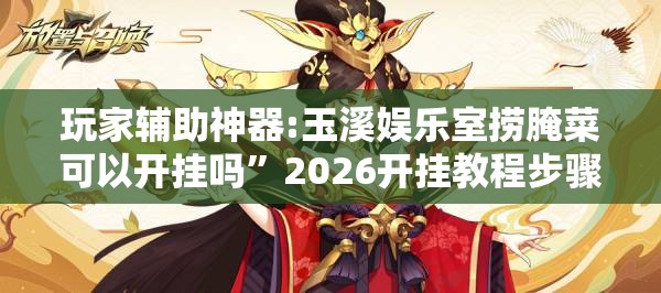 玩家辅助神器:玉溪娱乐室捞腌菜可以开挂吗”2026开挂教程步骤