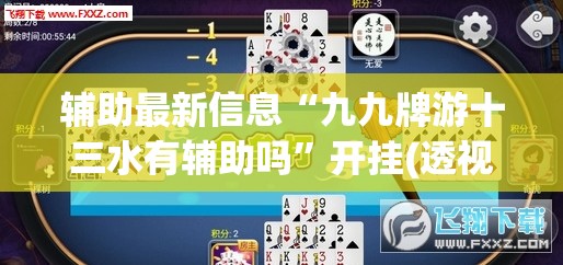 辅助最新信息“九九牌游十三水有辅助吗	”开挂(透视)辅助教程