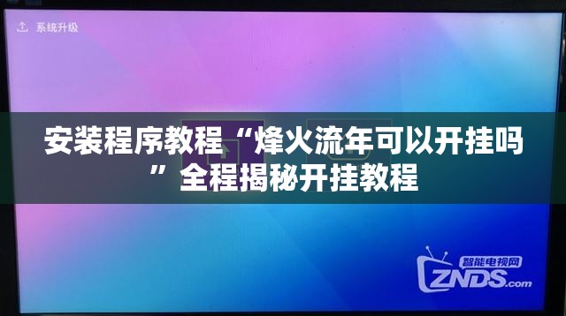 安装程序教程“烽火流年可以开挂吗	”全程揭秘开挂教程