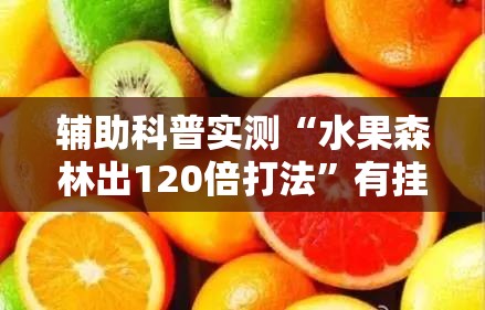 辅助科普实测“水果森林出120倍打法”有挂详细开挂教程