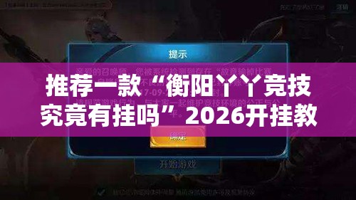 推荐一款“衡阳丫丫竞技究竟有挂吗”2026开挂教程步骤