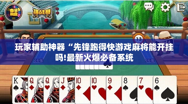玩家辅助神器“先锋跑得快游戏麻将能开挂吗!最新火爆必备系统