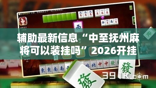 辅助最新信息“中至抚州麻将可以装挂吗”2026开挂教程步骤