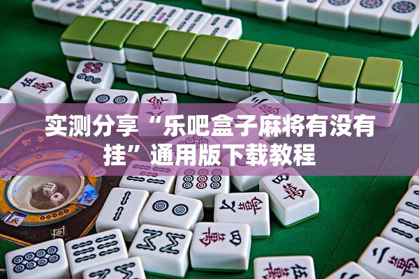 实测分享“乐吧盒子麻将有没有挂	”通用版下载教程
