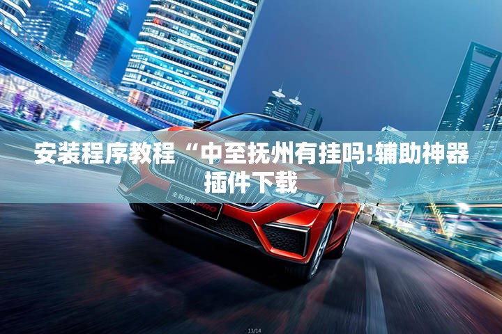 安装程序教程“中至抚州有挂吗!辅助神器插件下载