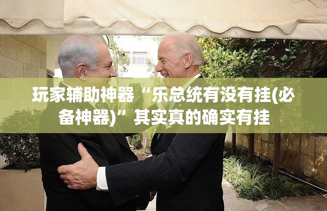 玩家辅助神器“乐总统有没有挂(必备神器)”其实真的确实有挂