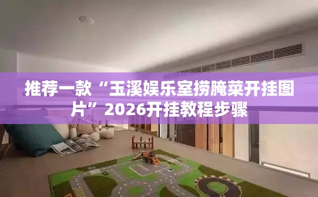 推荐一款“玉溪娱乐室捞腌菜开挂图片”2026开挂教程步骤