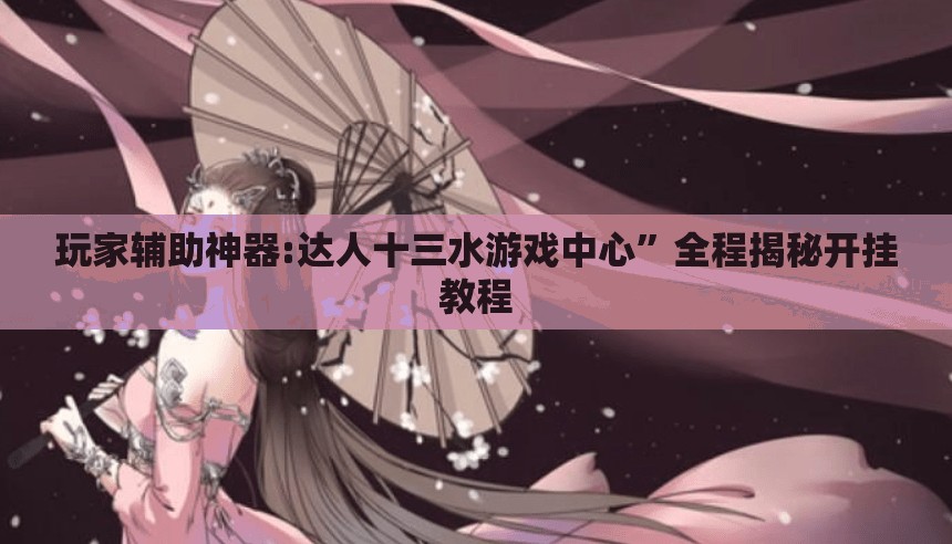 玩家辅助神器:达人十三水游戏中心”全程揭秘开挂教程